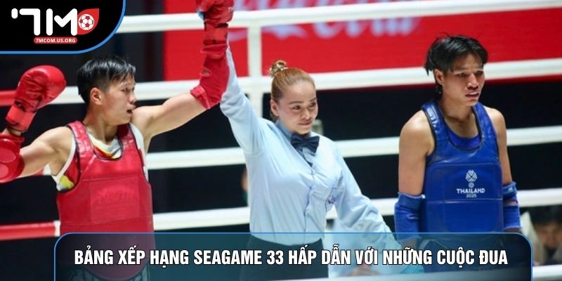 Bảng xếp hạng Seagame 33 hấp dẫn với những cuộc đua Bảng xếp hạng Seagame 33 hấp dẫn với những cuộc đua